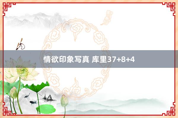 情欲印象写真 库里37+8+4