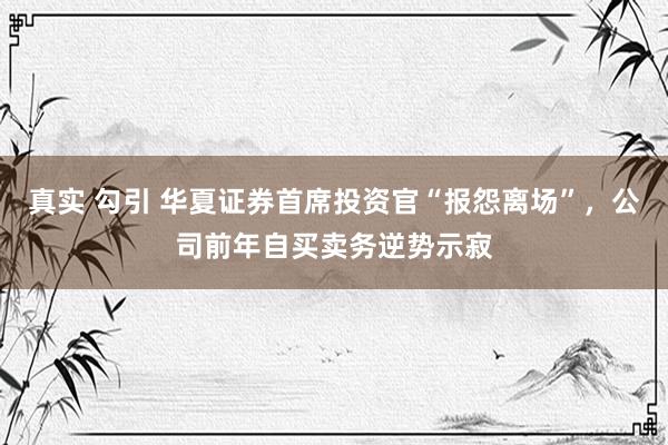 真实 勾引 华夏证券首席投资官“报怨离场”，公司前年自买卖务逆势示寂