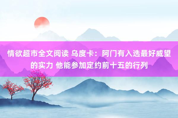 情欲超市全文阅读 乌度卡：阿门有入选最好威望的实力 他能参加定约前十五的行列
