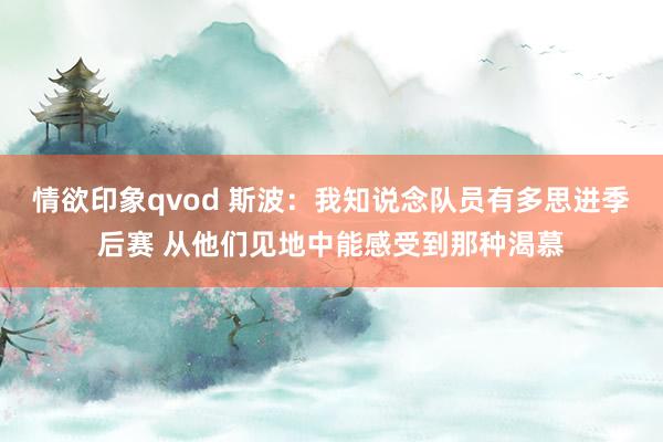 情欲印象qvod 斯波：我知说念队员有多思进季后赛 从他们见地中能感受到那种渴慕