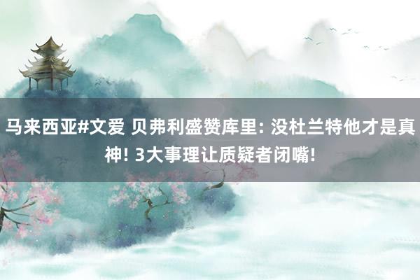 马来西亚#文爱 贝弗利盛赞库里: 没杜兰特他才是真神! 3大事理让质疑者闭嘴!