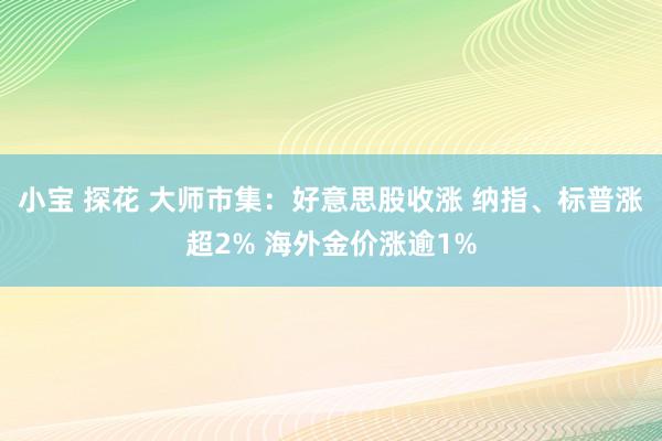 小宝 探花 大师市集：好意思股收涨 纳指、标普涨超2% 海外金价涨逾1%