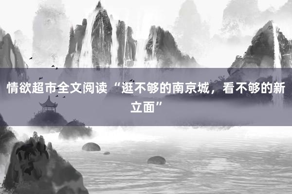 情欲超市全文阅读 “逛不够的南京城，看不够的新立面”