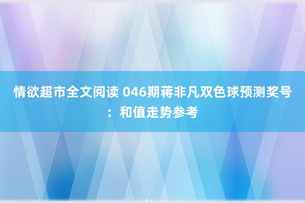 情欲超市全文阅读 046期蒋非凡双色球预测奖号：和值走势参考