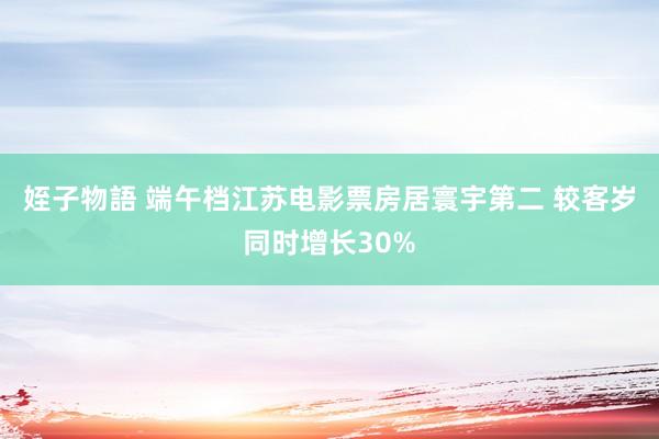 姪子物語 端午档江苏电影票房居寰宇第二 较客岁同时增长30%